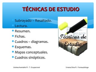 TÉCNICAS DE ESTUDIO
Subrayado – Resaltado.
Lectura.
Resumen.
Fichas.
Cuadros – diagramas.
Esquemas.
Mapas conceptuales.
Cuadros sinópticos.
 