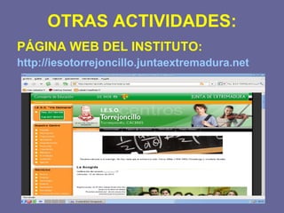 OTRAS ACTIVIDADES: PÁGINA WEB DEL INSTITUTO: http://iesotorrejoncillo.juntaextremadura.net 