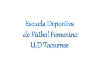 Escuela Deportiva
de Fútbol Femenino
U.D Tacuense
 