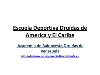 Escuela Deportiva Druidas de
America y El Caribe
Academia de Baloncesto Druidas de
Venezuela
http://druidasvenezuelaorganization.webnode.es
 