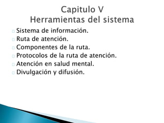 Sistema de información.
Ruta de atención.
Componentes de la ruta.
Protocolos de la ruta de atención.
Atención en salud mental.
Divulgación y difusión.
 