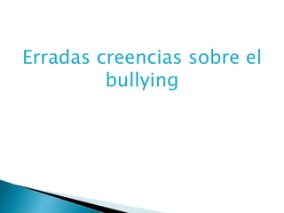 Erradas creencias sobre el
bullying
 