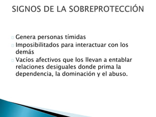 Genera personas tímidas
Imposibilitados para interactuar con los
demás
Vacíos afectivos que los llevan a entablar
relaciones desiguales donde prima la
dependencia, la dominación y el abuso.
 