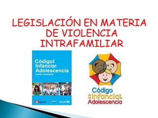 LEGISLACIÓN EN MATERIA
DE VIOLENCIA
INTRAFAMILIAR
 