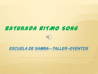 ESCUELA DE SAMBA—TALLER--EVENTOS
BATUKADA RITMO SONG
 