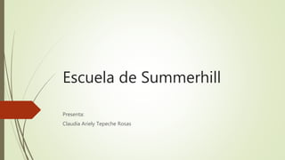 Escuela de Summerhill
Presenta:
Claudia Ariely Tepeche Rosas
 