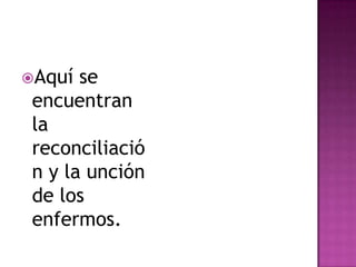 Aquí  se
 encuentran
 la
 reconciliació
 n y la unción
 de los
 enfermos.
 