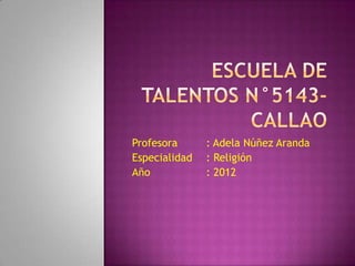 Profesora      : Adela Núñez Aranda
Especialidad   : Religión
Año            : 2012
 