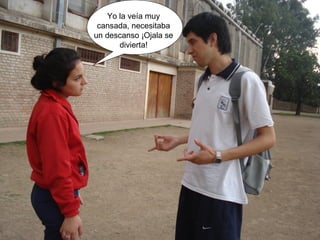 Yo la veía muy 
cansada, necesitaba 
un descanso ¡Ojala se 
divierta! 
 