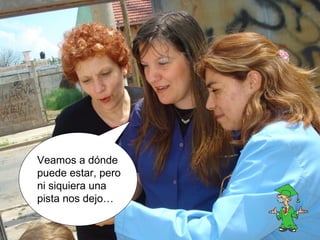 Veamos a dónde 
puede estar, pero 
ni siquiera una 
pista nos dejo… 
 