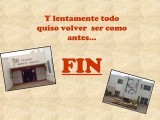 Y lentamente todo 
quiso volver ser como 
antes… 
FIN 
