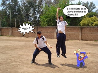 SSIIIIIIIIIIIIIIII!! EEssttaa eess llaa 
úúllttiimmaa sseemmaannaa ddee 
ccllaasseess!!!!!!!!!!!! 
Yeahh! 
ccllaasseess!!!!!!!!!!!! 
 