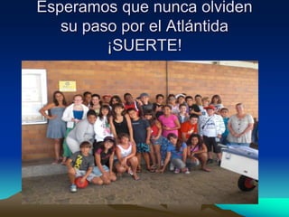 Esperamos que nunca olviden su paso por el Atlántida¡SUERTE!