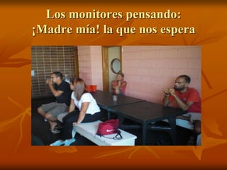 Los monitores pensando:¡Madre mía! la que nos espera