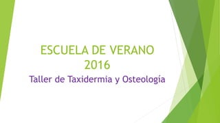 ESCUELA DE VERANO
2016
Taller de Taxidermia y Osteología
 