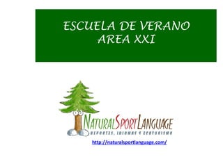 ESCUELA DE VERANO
AREA XXI
http://naturalsportlanguage.com/
 