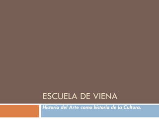 ESCUELA DE VIENA Historia del Arte como historia de la Cultura. 