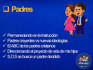  Padres
 Permaneciendoenlainstrucción
 Padrescreyentesvsnuevasideologías
 ElABCdelospadrescristianos
 Direccionandoelproyectodevidademishijos
 S.O.Ssebuscaunpadredecidido
 