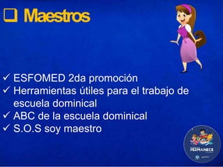  Maestros
 ESFOMED 2da promoción
 Herramientas útiles para el trabajo de
escuela dominical
 ABC de la escuela dominical
 S.O.S soy maestro
 