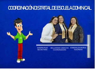 COORDINACIÓN DISTRITALDEESCUELA DOMINICAL
SANDRA RUIZ
SECRETARIA
BELLAVENIS CAMACHO
COORDINADORA
ESMERALDA MUÑOZ
TESORERA
 