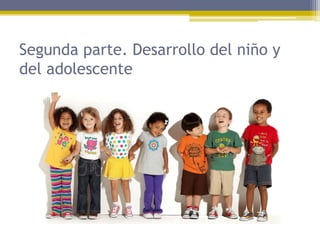 Segunda parte. Desarrollo del niño y
del adolescente
 
