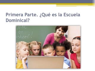 Primera Parte. ¿Qué es la Escuela
Dominical?
 