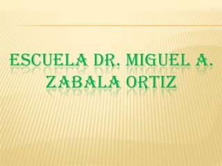ESCUELA DR. MIGUEL A.
   ZABALA ORTIZ
 
