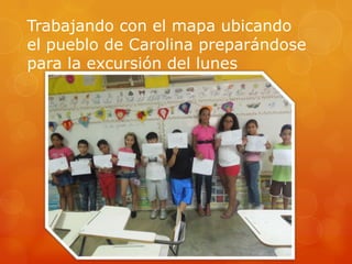 Trabajando con el mapa ubicando
el pueblo de Carolina preparándose
para la excursión del lunes
 