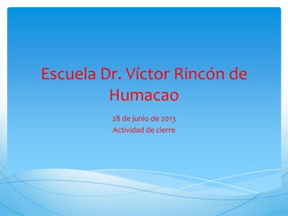 Escuela Dr. Víctor Rincón de
Humacao
28 de junio de 2013
Actividad de cierre
 