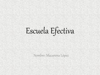 Escuela Efectiva
Nombre: Macarena López
 
