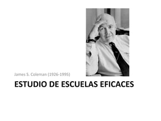 James S. Coleman (1926-1995)

ESTUDIO DE ESCUELAS EFICACES

 