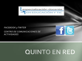 FACEBOOK y TWITER
CENTRO DE COMUNICACIONES DE
ACTIVIDADES
 