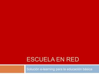 ESCUELA EN RED
Solución e-learning para la educación básica

 