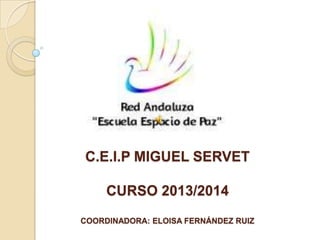 C.E.I.P MIGUEL SERVET
CURSO 2013/2014
COORDINADORA: ELOISA FERNÁNDEZ RUIZ

 