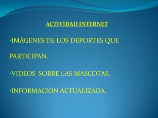 ACTIVIDAD INTERNET
•IMÁGENES DE LOS DEPORTES QUE
PARTICIPAN.
•VIDEOS SOBRE LAS MASCOTAS,
•INFORMACIÓN ACTUALIZADA.
 