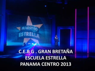 C.E.B G . GRAN BRETAÑA
ESCUELA ESTRELLA
PANAMA CENTRO 2013

 