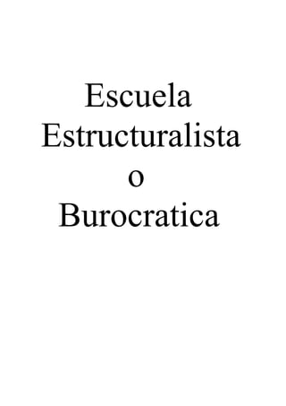 Escuela
Estructuralista
      o
 Burocratica
 