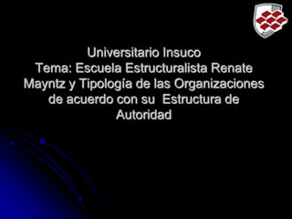 Universitario Insuco
Tema: Escuela Estructuralista Renate
Mayntz y Tipología de las Organizaciones
de acuerdo con su Estructura de
Autoridad
 