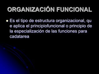 ORGANIZACIÓN FUNCIONAL
 Es el tipo de estructura organizacional, qu
e aplica el principiofuncional o principio de
la especialización de las funciones para
cadatarea
 