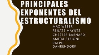 PRINCIPALES
EXPONENTES DEL
ESTRUCTURALISMOMAX WEBER
RENATE MAYNTZ
CHESTER BARNARD
AMITAI ETZIONI
RALPH
DAHRENDORF
 