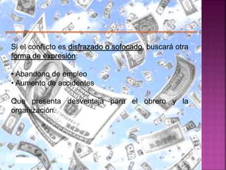 Si el conflicto es disfrazado o sofocado, buscará otra
forma de expresión:
• Abandono de empleo
• Aumento de accidentes
Que presenta desventaja para el obrero y la
organización.
 