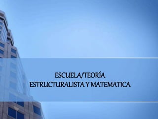 ESCUELA/TEORÍA
ESTRUCTURALISTA Y MATEMATICA
 