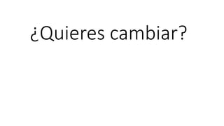 ¿Quieres cambiar?
 