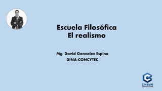 Escuela Filosófica
El realismo
Mg. David Gonzalez Espino
DINA-CONCYTEC
 