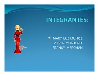 MARY LUZ MUÑOZ
MARIA MONTERO
FRANCY MERCHAN
 