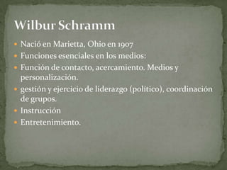  Nació en Marietta, Ohio en 1907
 Funciones esenciales en los medios:
 Función de contacto, acercamiento. Medios y
  personalización.
 gestión y ejercicio de liderazgo (político), coordinación
  de grupos.
 Instrucción
 Entretenimiento.
 