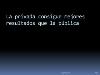 La privada consigue mejores
resultados que la pública




                  soypublica.es   132
 