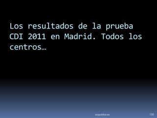 Los resultados de la prueba
CDI 2011 en Madrid. Todos los
centros…




                  soypublica.es   135
 