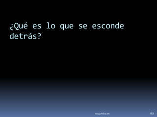 ¿Qué es lo que se esconde
detrás?




                  soypublica.es   163
 