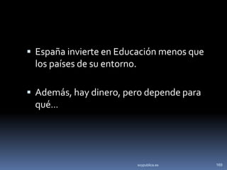  España invierte en Educación menos que
 los países de su entorno.

 Además, hay dinero, pero depende para
  qué…




                             soypublica.es   169
 
